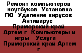 Ремонт компьютеров, ноутбуков. Установка ПО. Удаление вирусов. Антивирус - Приморский край, Артем г. Компьютеры и игры » Услуги   . Приморский край,Артем г.